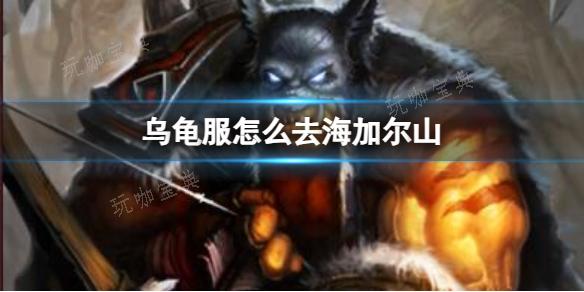 《魔獸世界》烏龜服去海加爾山方法分享