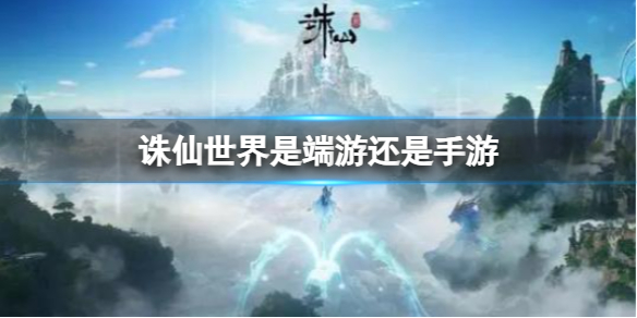 《誅仙世界》是端遊還是手遊介紹