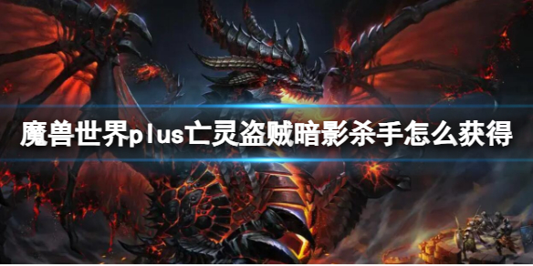 《魔獸世界》plus亡靈盜賊暗影殺手獲取方法