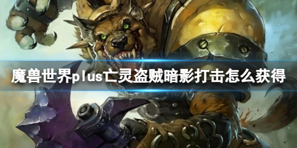 《魔獸世界》plus亡靈盜賊暗影打擊獲取方法