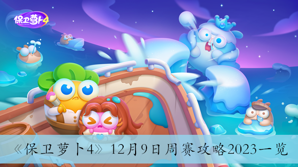 保衛蘿蔔412月9日周賽攻略2023一覽