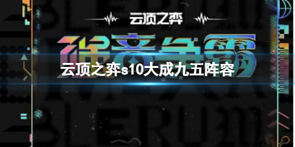 《雲頂之弈》s10賽季大成九五陣容攻略推薦