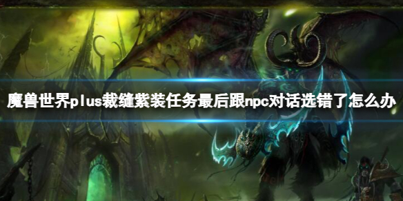 《魔獸世界》plus裁縫紫裝任務最後跟npc對話選錯了解決方法