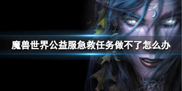 《魔獸世界》公益服急救任務做不了解決方法