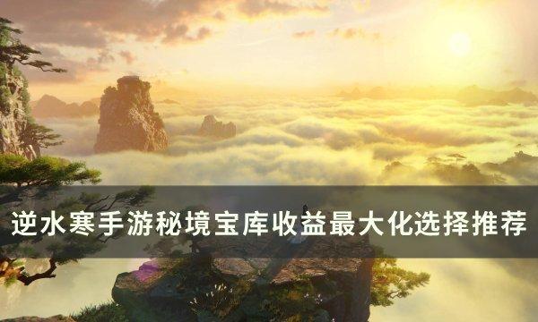 逆水寒手遊秘境寶庫優先選哪個