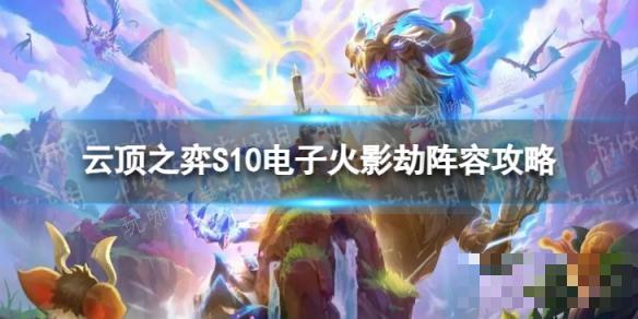 《雲頂之弈手遊》電子火影劫怎麽玩？S10電子火影劫陣容攻略