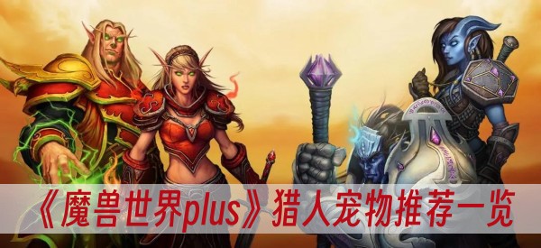 魔獸世界plus獵人寵物推薦一覽