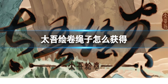 《太吾繪卷》2023最新繩子獲得方法介紹