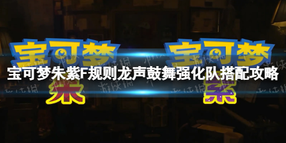 《寶可夢朱紫》F規則龍聲鼓舞強化隊搭配攻略