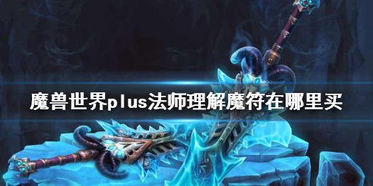 《魔獸世界》plus法師理解魔符獲得方法介紹