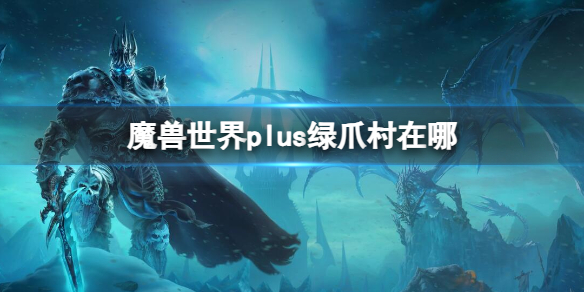 《魔獸世界》plus綠爪村位置介紹