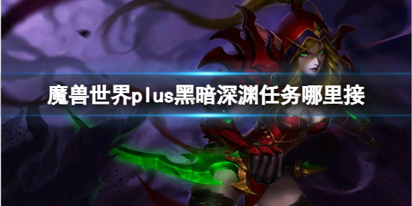 《魔獸世界》plus黑暗深淵任務接取位置