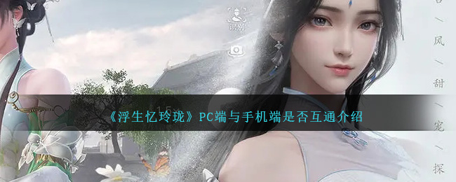 《浮生憶玲珑》PC端與手機端是否互通介紹