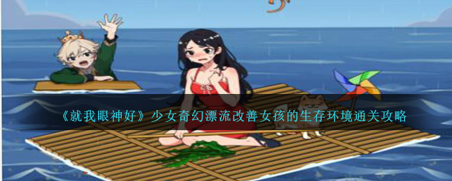 《就我眼神好》少女奇幻漂流改善女孩的生存環境通關攻略