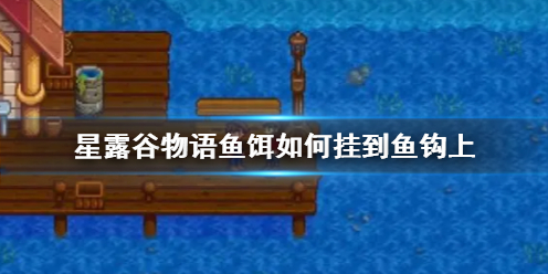 《星露谷物語》魚餌挂到魚鈎上方法介紹