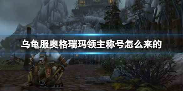 《魔獸世界》烏龜服奧格瑞瑪領主稱號獲取方法