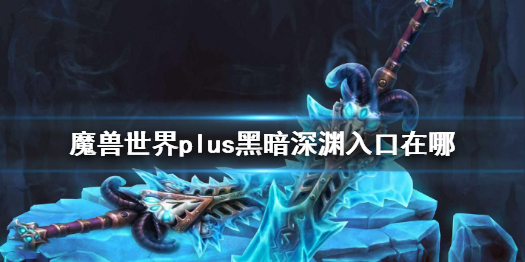 《魔獸世界》plus黑暗深淵入口介紹