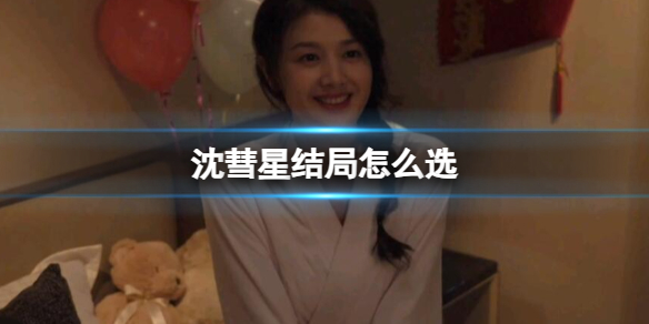 《完蛋我被美女包圍了》沈彗星結局選擇攻略