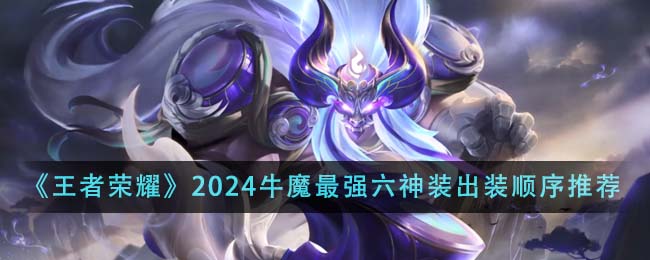 《王者榮耀》2024牛魔最強六神裝出裝順序推薦