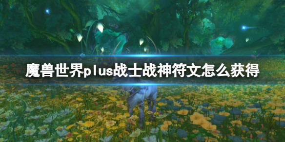 魔獸世界plus戰士戰神符文獲取方法詳情