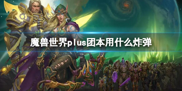 魔獸世界plus團本炸彈推薦詳情