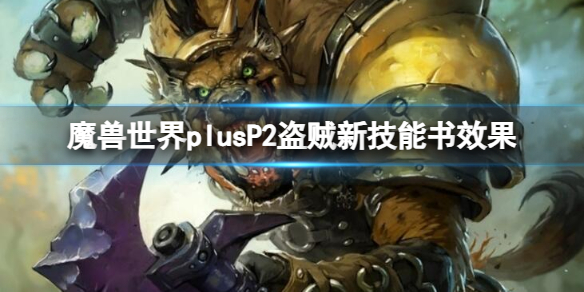 魔獸世界plusP2盜賊新技能書效果詳情