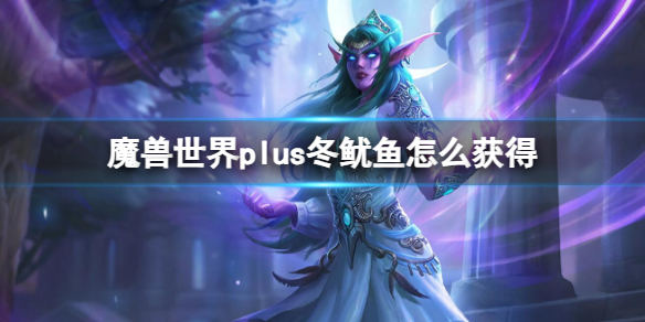 魔獸世界plus冬鱿魚獲取方法一覽