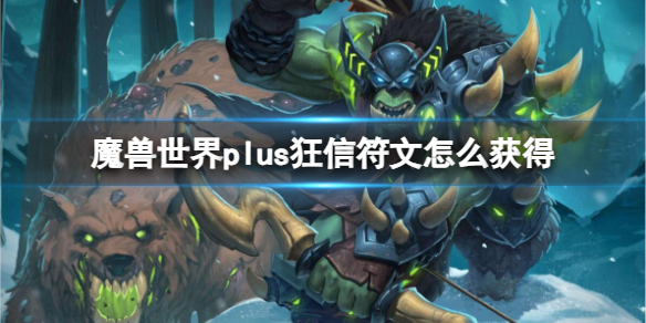 魔獸世界plus狂信符文獲取方法一覽