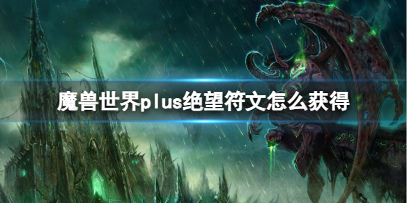 魔獸世界plus絕望符文獲取方法詳情