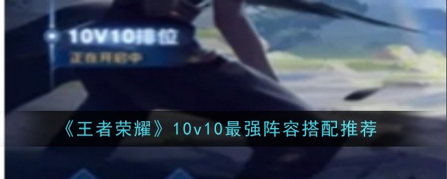 王者榮耀10v10陣容搭配推薦