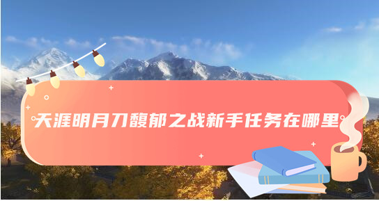 天涯明月刀馥郁之戰新手任務位置詳情