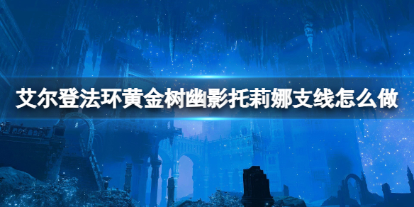 艾爾登法環黃金樹幽影托莉娜支線任務一覽