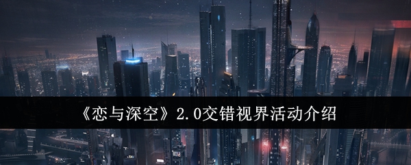 戀與深空2.0交錯視界活動介紹